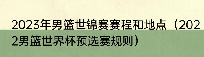 2023年男篮世锦赛赛程和地点（2022男篮世界杯预选赛规则）