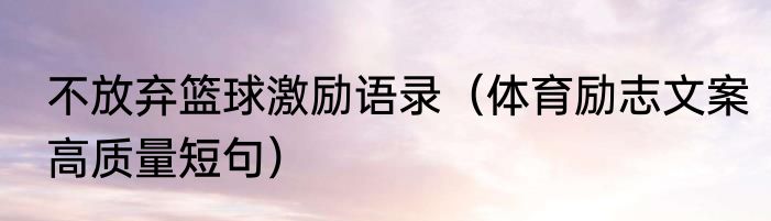 不放弃篮球激励语录（体育励志文案高质量短句）