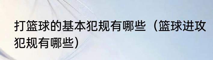 打篮球的基本犯规有哪些（篮球进攻犯规有哪些）
