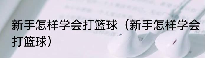 新手怎样学会打篮球（新手怎样学会打篮球）