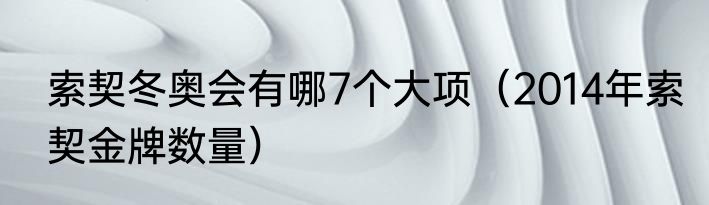 索契冬奥会有哪7个大项（2014年索契金牌数量）