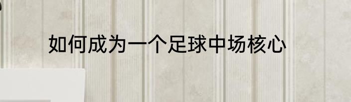 如何成为一个足球中场核心