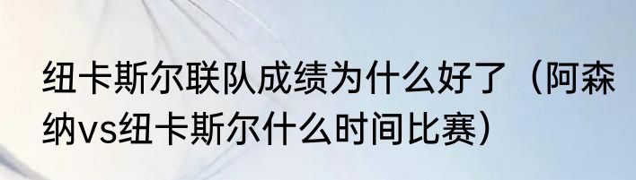 纽卡斯尔联队成绩为什么好了（阿森纳vs纽卡斯尔什么时间比赛）