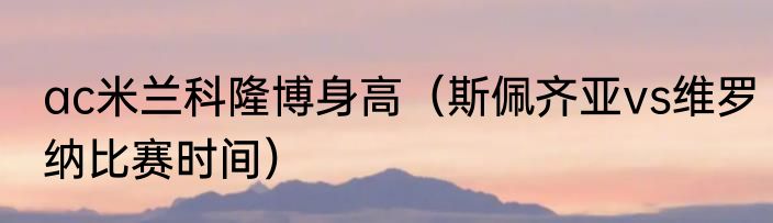 ac米兰科隆博身高（斯佩齐亚vs维罗纳比赛时间）