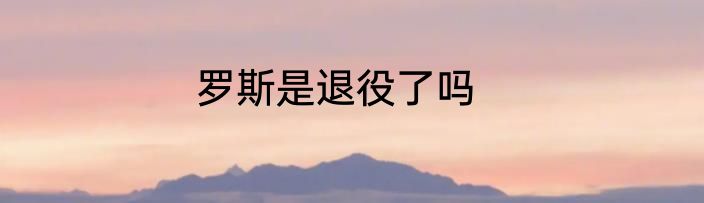 罗斯是退役了吗