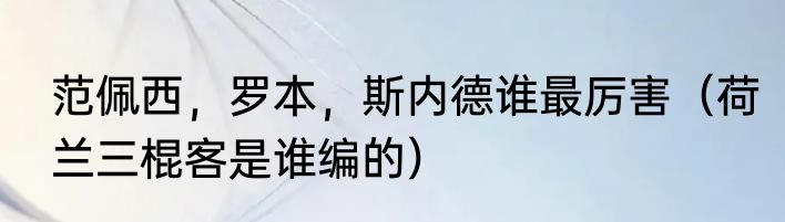 范佩西，罗本，斯内德谁最厉害（荷兰三棍客是谁编的）