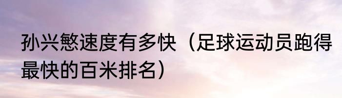 孙兴慜速度有多快（足球运动员跑得最快的百米排名）