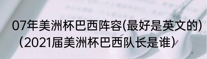 07年美洲杯巴西阵容(最好是英文的)（2021届美洲杯巴西队长是谁）