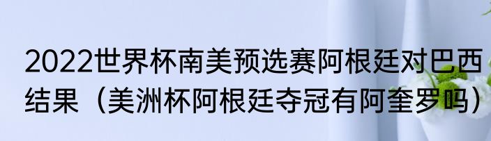 2022世界杯南美预选赛阿根廷对巴西结果（美洲杯阿根廷夺冠有阿奎罗吗）