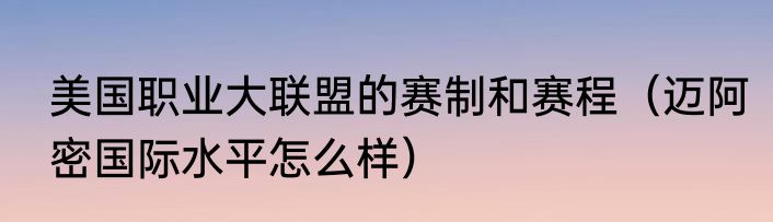 美国职业大联盟的赛制和赛程（迈阿密国际水平怎么样）