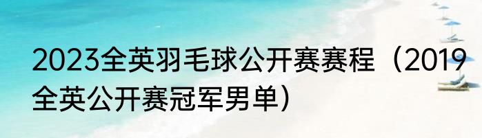 2023全英羽毛球公开赛赛程（2019全英公开赛冠军男单）