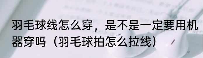 羽毛球线怎么穿，是不是一定要用机器穿吗（羽毛球拍怎么拉线）