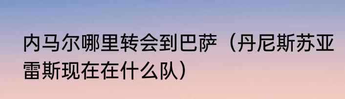 内马尔哪里转会到巴萨（丹尼斯苏亚雷斯现在在什么队）