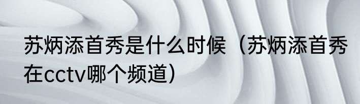 苏炳添首秀是什么时候（苏炳添首秀在cctv哪个频道）