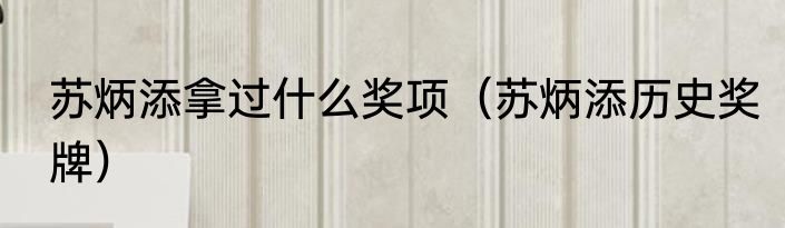 苏炳添拿过什么奖项（苏炳添历史奖牌）