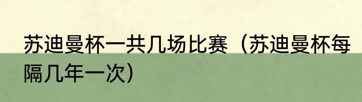 苏迪曼杯一共几场比赛（苏迪曼杯每隔几年一次）