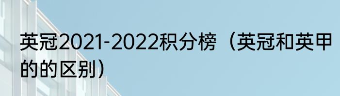 英冠2021-2022积分榜（英冠和英甲的的区别）