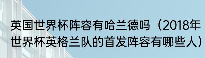 英国世界杯阵容有哈兰德吗（2018年世界杯英格兰队的首发阵容有哪些人）