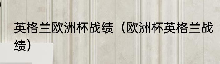 英格兰欧洲杯战绩（欧洲杯英格兰战绩）