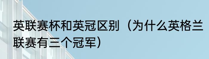 英联赛杯和英冠区别（为什么英格兰联赛有三个冠军）