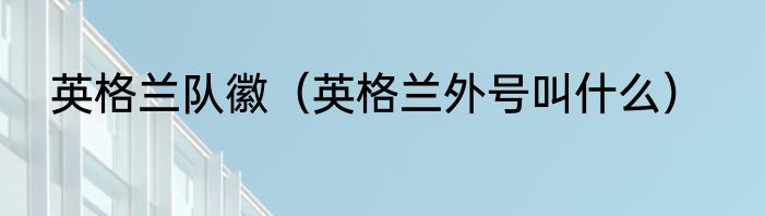 英格兰队徽（英格兰外号叫什么）