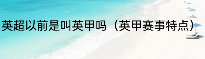 英超以前是叫英甲吗（英甲赛事特点）