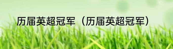 历届英超冠军（历届英超冠军）