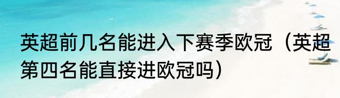英超前几名能进入下赛季欧冠（英超第四名能直接进欧冠吗）