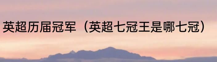 英超历届冠军（英超七冠王是哪七冠）