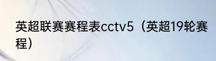 英超联赛赛程表cctv5（英超19轮赛程）