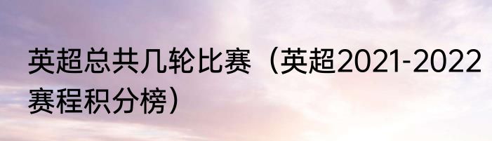 英超总共几轮比赛（英超2021-2022赛程积分榜）