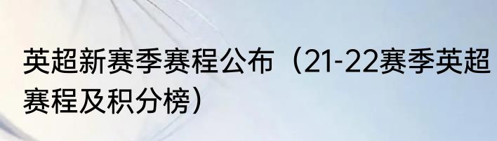 英超新赛季赛程公布（21-22赛季英超赛程及积分榜）