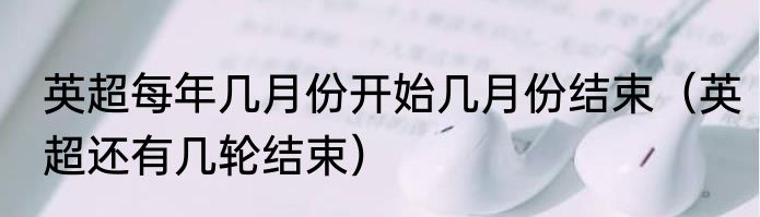 英超每年几月份开始几月份结束（英超还有几轮结束）