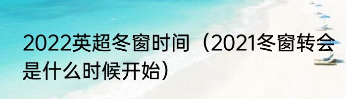 2022英超冬窗时间（2021冬窗转会是什么时候开始）
