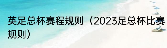 英足总杯赛程规则（2023足总杯比赛规则）