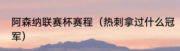阿森纳联赛杯赛程（热刺拿过什么冠军）