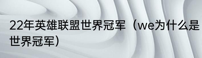 22年英雄联盟世界冠军（we为什么是世界冠军）