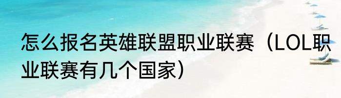 怎么报名英雄联盟职业联赛（LOL职业联赛有几个国家）