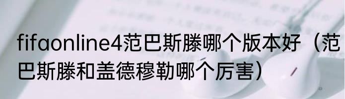fifaonline4范巴斯滕哪个版本好（范巴斯滕和盖德穆勒哪个厉害）