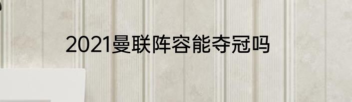 2021曼联阵容能夺冠吗