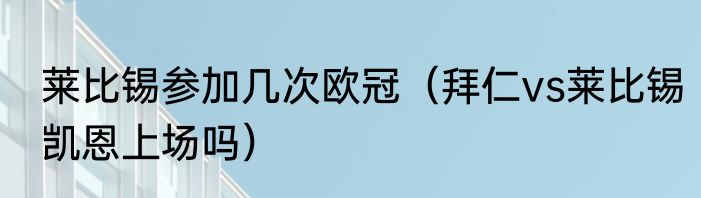 莱比锡参加几次欧冠（拜仁vs莱比锡凯恩上场吗）