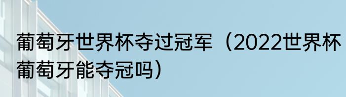 葡萄牙世界杯夺过冠军（2022世界杯葡萄牙能夺冠吗）