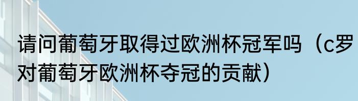 请问葡萄牙取得过欧洲杯冠军吗（c罗对葡萄牙欧洲杯夺冠的贡献）