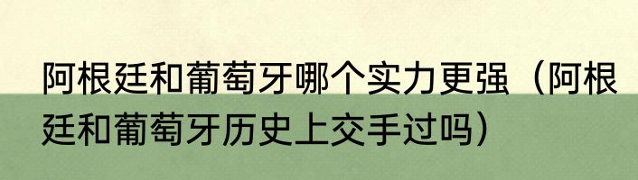 阿根廷和葡萄牙哪个实力更强（阿根廷和葡萄牙历史上交手过吗）