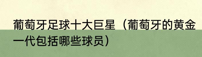 葡萄牙足球十大巨星（葡萄牙的黄金一代包括哪些球员）