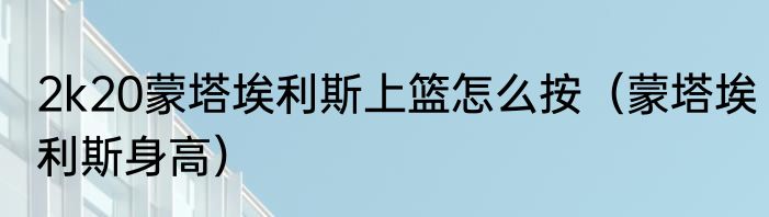 2k20蒙塔埃利斯上篮怎么按（蒙塔埃利斯身高）