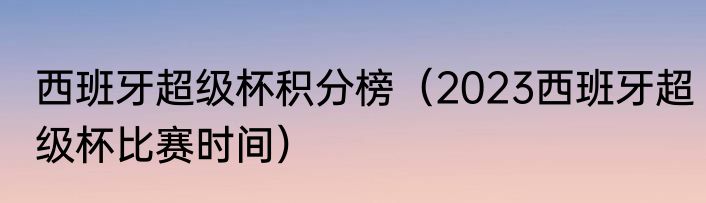 西班牙超级杯积分榜（2023西班牙超级杯比赛时间）