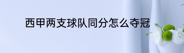 西甲两支球队同分怎么夺冠