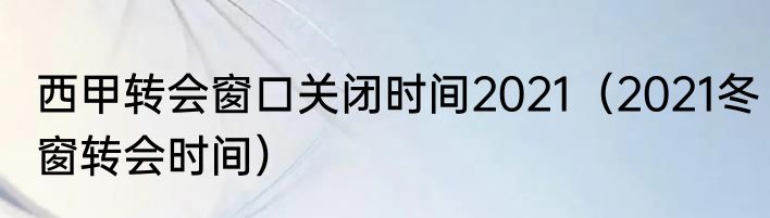 西甲转会窗口关闭时间2021（2021冬窗转会时间）