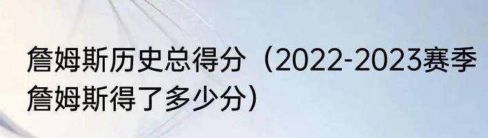 詹姆斯历史总得分（2022-2023赛季詹姆斯得了多少分）
